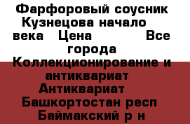 Фарфоровый соусник Кузнецова начало 20 века › Цена ­ 3 500 - Все города Коллекционирование и антиквариат » Антиквариат   . Башкортостан респ.,Баймакский р-н